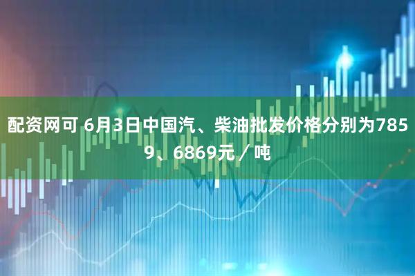 配资网可 6月3日中国汽、柴油批发价格分别为7859、6869元／吨
