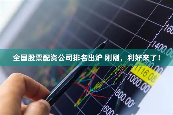 全国股票配资公司排名出炉 刚刚，利好来了！