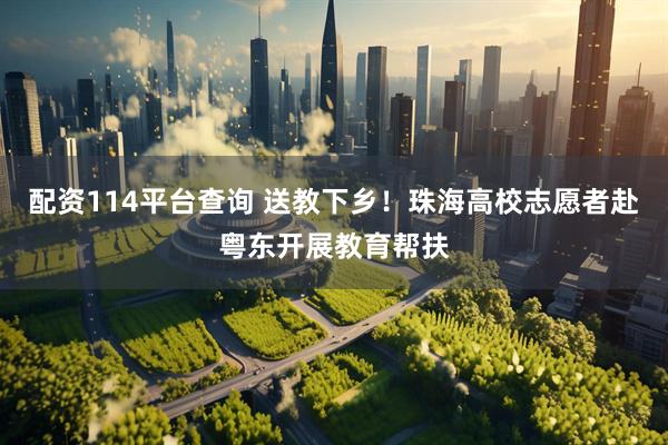 配资114平台查询 送教下乡！珠海高校志愿者赴粤东开展教育帮扶