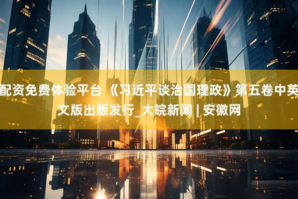 配资免费体验平台 《习近平谈治国理政》第五卷中英文版出版发行_大皖新闻 | 安徽网
