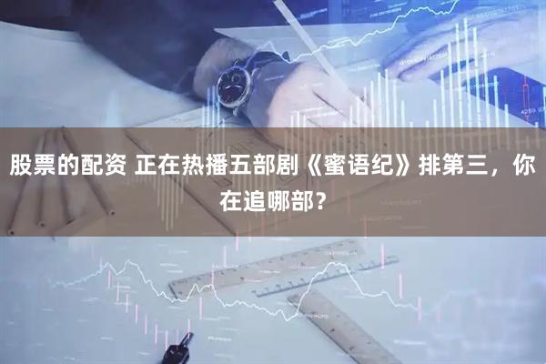 股票的配资 正在热播五部剧《蜜语纪》排第三，你在追哪部？